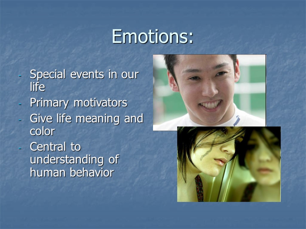 Emotions: Special events in our life Primary motivators Give life meaning and color Central